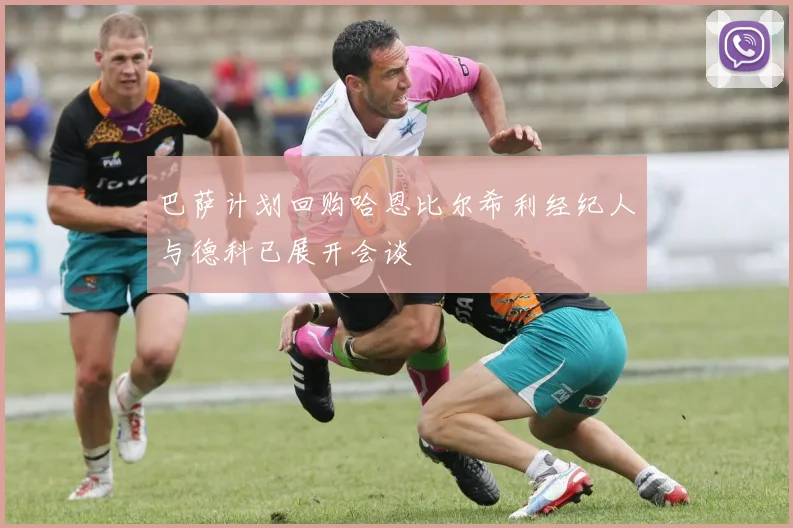 巴萨计划回购哈恩比尔希利经纪人与德科已展开会谈