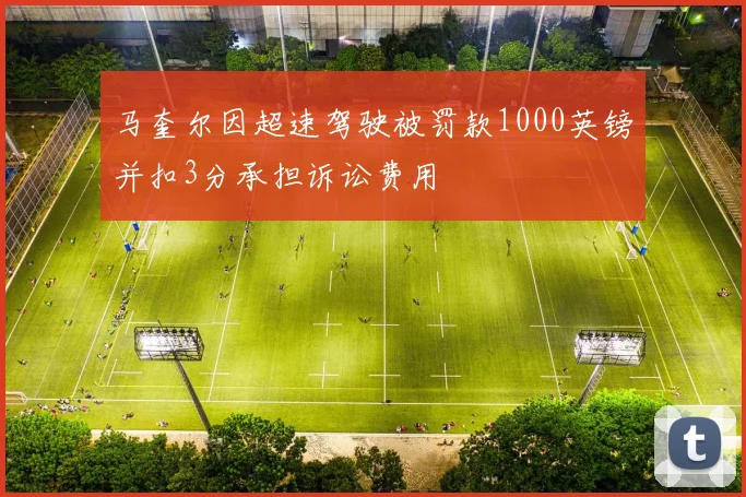 马奎尔因超速驾驶被罚款1000英镑并扣3分承担诉讼费用