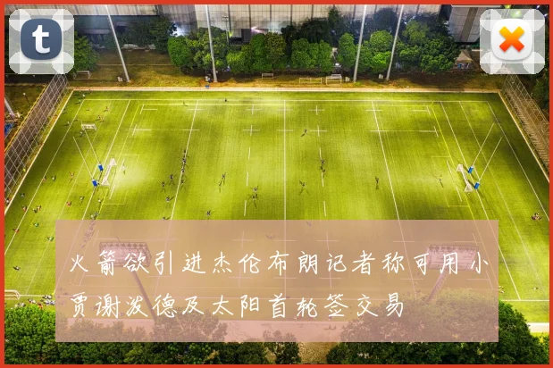 火箭欲引进杰伦布朗记者称可用小贾谢泼德及太阳首轮签交易