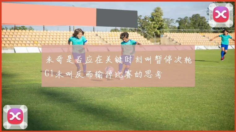 米奇是否应在关键时刻叫暂停次轮G1未叫反而输掉比赛的思考