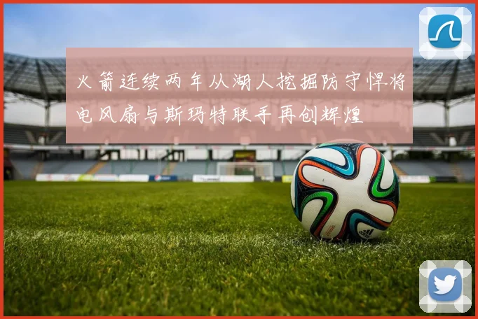 火箭连续两年从湖人挖掘防守悍将电风扇与斯玛特联手再创辉煌